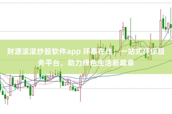 财源滚滚炒股软件app 环泰在线:一站式环保服务平台,助力绿色生活新篇章