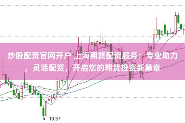 炒股配资官网开户 上海期货配资服务：专业助力，灵活配资，开启您的期货投资新篇章