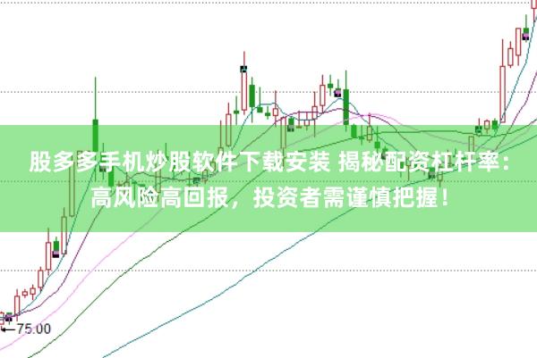 股多多手机炒股软件下载安装 揭秘配资杠杆率:高风险高回报,投资者需谨慎把握!