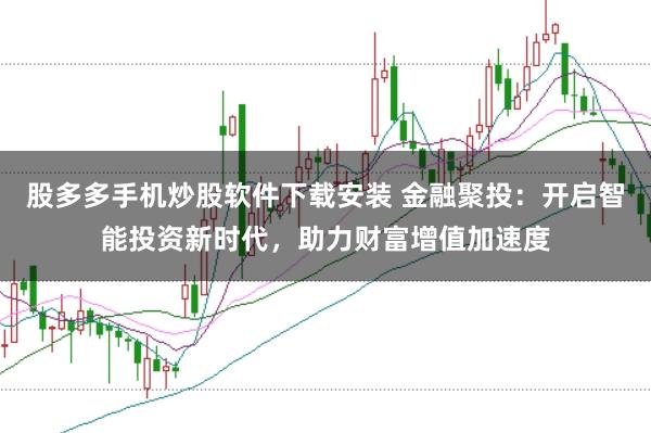 股多多手机炒股软件下载安装 金融聚投：开启智能投资新时代，助力财富增值加速度