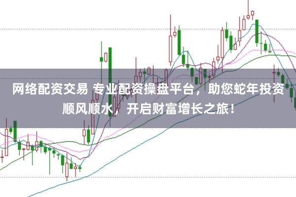 网络配资交易 专业配资操盘平台,助您蛇年投资顺风顺水,开启财富增长之旅!