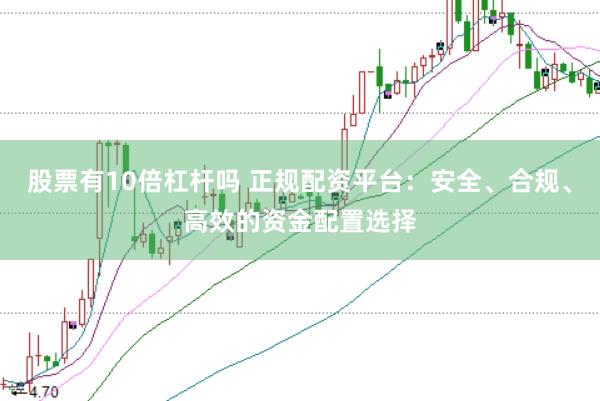 股票有10倍杠杆吗 正规配资平台:安全、合规、高效的资金配置选择