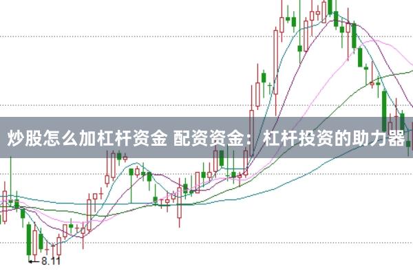 炒股怎么加杠杆资金 配资资金：杠杆投资的助力器