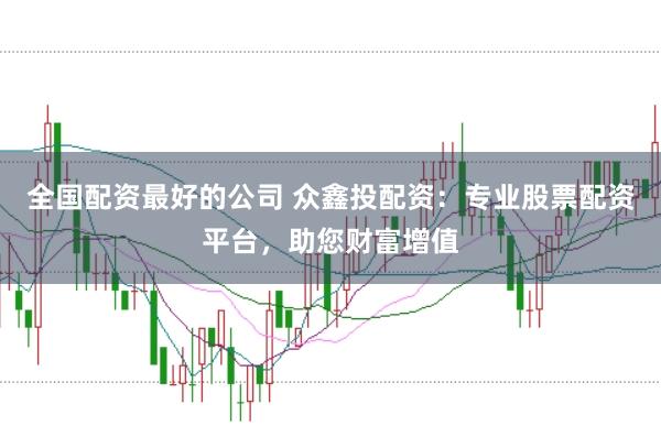 全国配资最好的公司 众鑫投配资：专业股票配资平台，助您财富增值