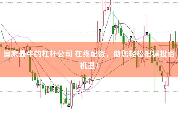 国家最牛的杠杆公司 在线配资,助您轻松把握投资机遇!