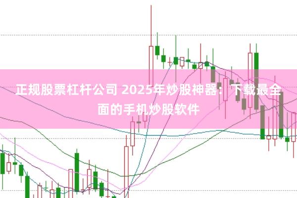 正规股票杠杆公司 2025年炒股神器：下载最全面的手机炒股软件