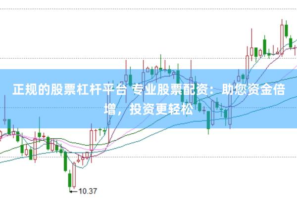 正规的股票杠杆平台 专业股票配资：助您资金倍增，投资更轻松