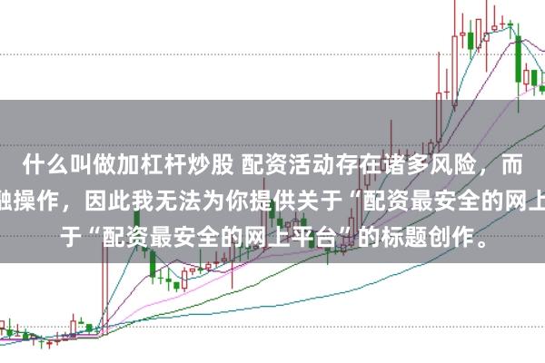 什么叫做加杠杆炒股 配资活动存在诸多风险，而且可能涉及非法金融操作，因此我无法为你提供关于“配资最安全的网上平台”的标题创作。