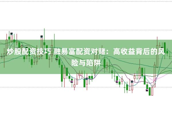 炒股配资技巧 融易富配资对赌：高收益背后的风险与陷阱