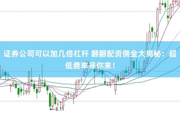 证券公司可以加几倍杠杆 翻翻配资佣金大揭秘：超低费率等你来！