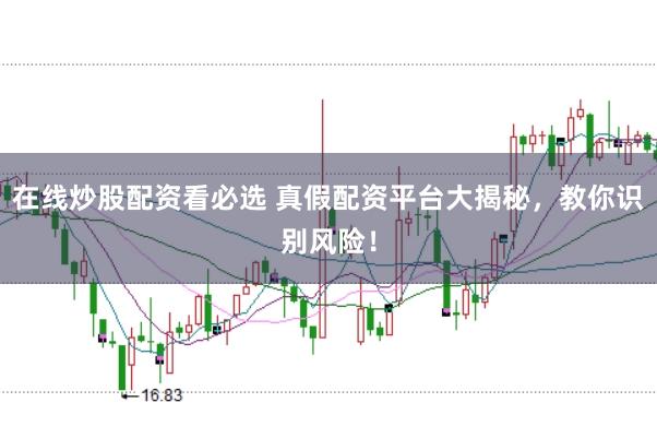 在线炒股配资看必选 真假配资平台大揭秘,教你识别风险!