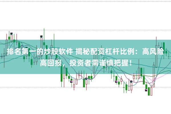 排名第一的炒股软件 揭秘配资杠杆比例：高风险高回报，投资者需谨慎把握！