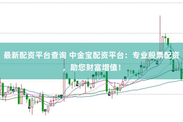 最新配资平台查询 中金宝配资平台:专业股票配资,助您财富增值!