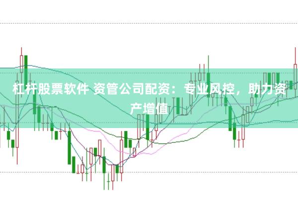 杠杆股票软件 资管公司配资：专业风控，助力资产增值