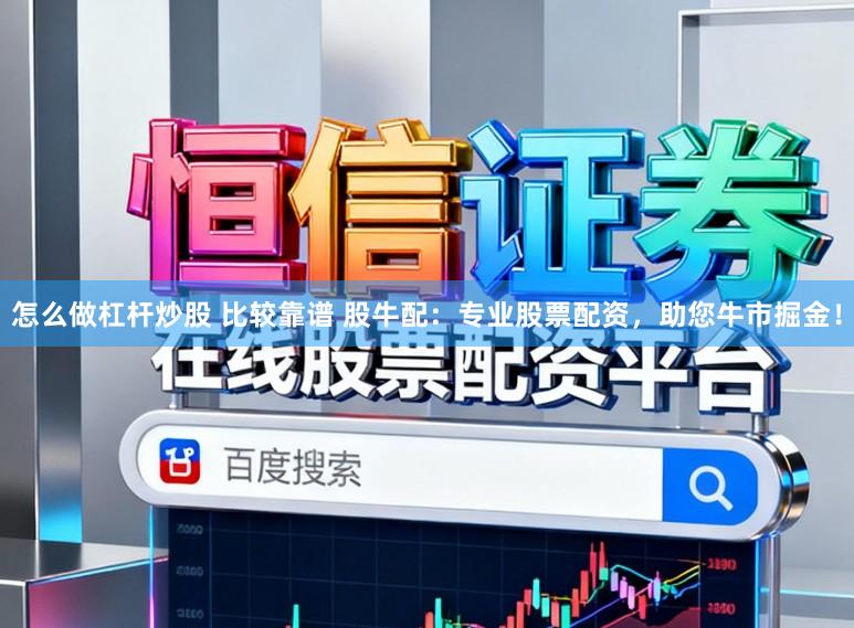 怎么做杠杆炒股 比较靠谱 股牛配:专业股票配资,助您牛市掘金!