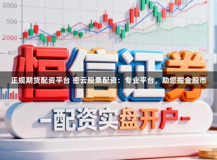 正规期货配资平台 密云股票配资：专业平台，助您掘金股市