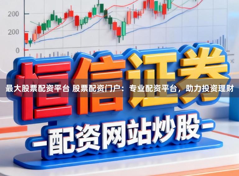 最大股票配资平台 股票配资门户：专业配资平台，助力投资理财