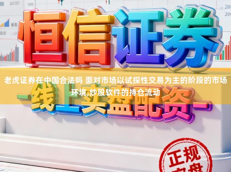 老虎证券在中国合法吗 面对市场以试探性交易为主的阶段的市场环境,炒股软件的持仓流动