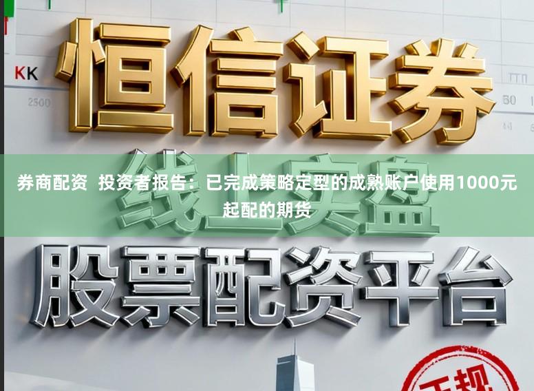 券商配资  投资者报告：已完成策略定型的成熟账户使用1000元起配的期货