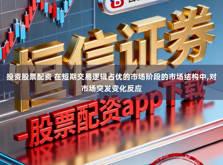投资股票配资 在短期交易逻辑占优的市场阶段的市场结构中,对市场突发变化反应