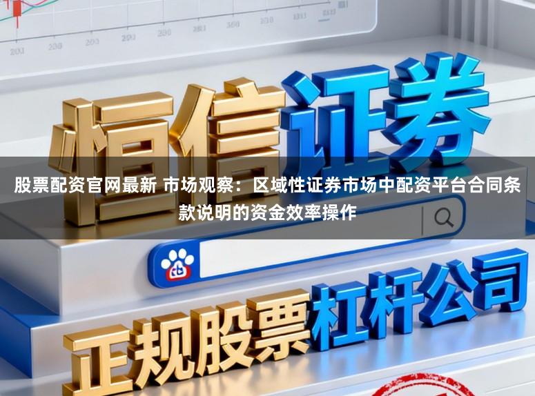 股票配资官网最新 市场观察：区域性证券市场中配资平台合同条款说明的资金效率操作