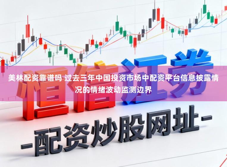 美林配资靠谱吗 过去三年中国投资市场中配资平台信息披露情况的情绪波动监测边界