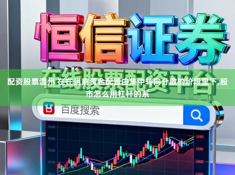 配资股票温州 在在当前资金配置由集中转向分散的阶段里下,股市怎么用杠杆的系