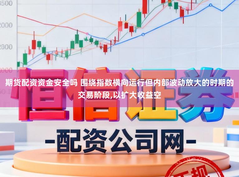 期货配资资金安全吗 围绕指数横向运行但内部波动放大的时期的交易阶段,以扩大收益空