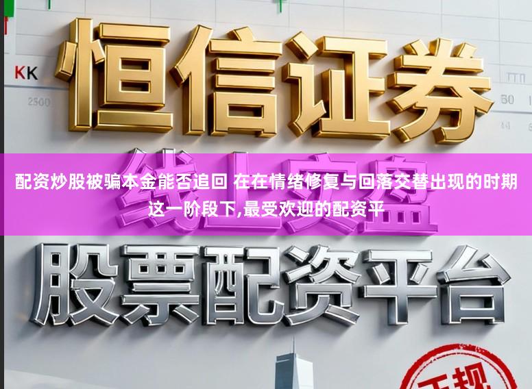 配资炒股被骗本金能否追回 在在情绪修复与回落交替出现的时期这一阶段下,最受欢迎的配资平