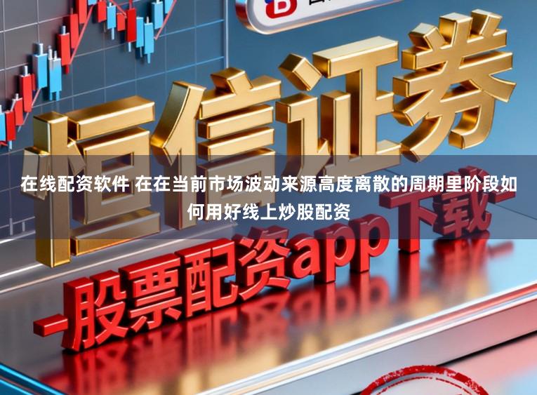 在线配资软件 在在当前市场波动来源高度离散的周期里阶段如何用好线上炒股配资