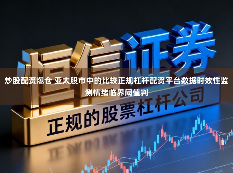 炒股配资爆仓 亚太股市中的比较正规杠杆配资平台数据时效性监测情绪临界阈值判