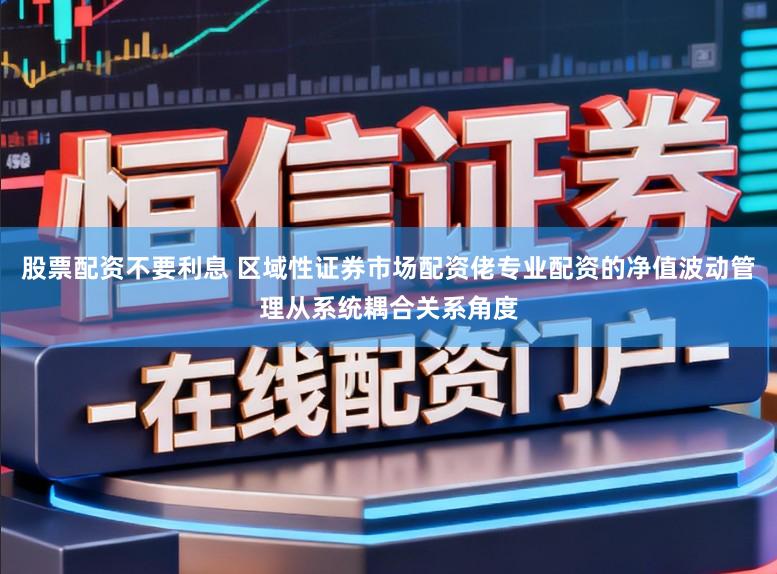 股票配资不要利息 区域性证券市场配资佬专业配资的净值波动管理从系统耦合关系角度