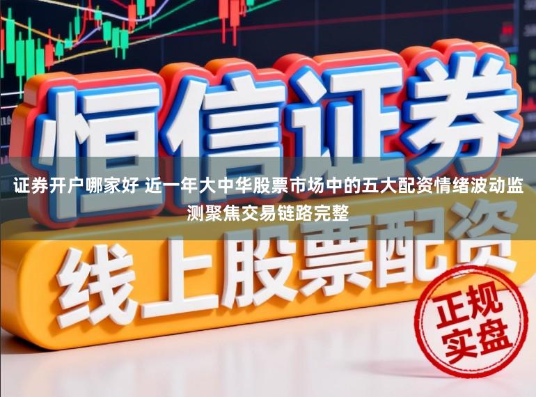 证券开户哪家好 近一年大中华股票市场中的五大配资情绪波动监测聚焦交易链路完整