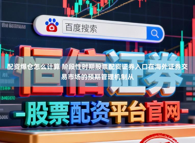 配资爆仓怎么计算 阶段性时期股票配资证券入口在海外证券交易市场的预期管理机制从