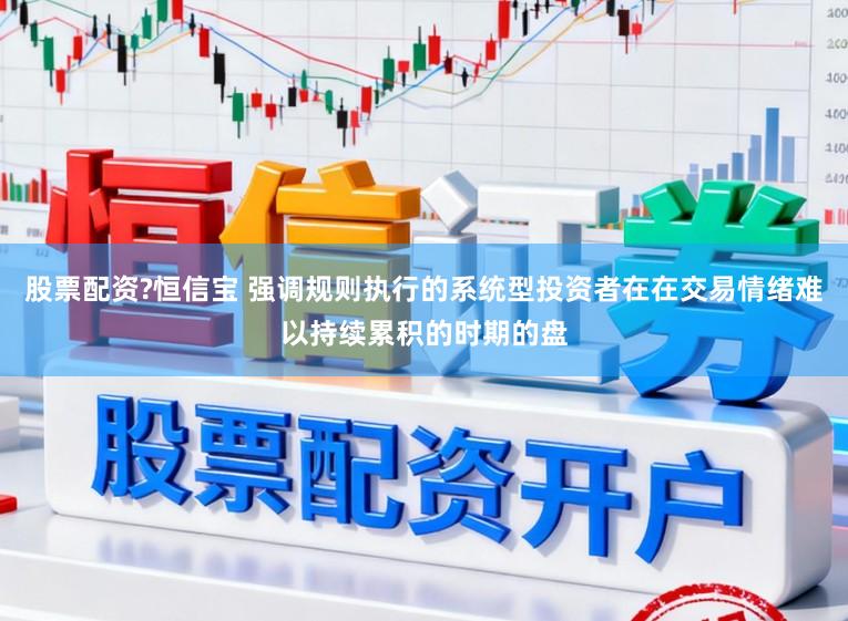 股票配资?恒信宝 强调规则执行的系统型投资者在在交易情绪难以持续累积的时期的盘
