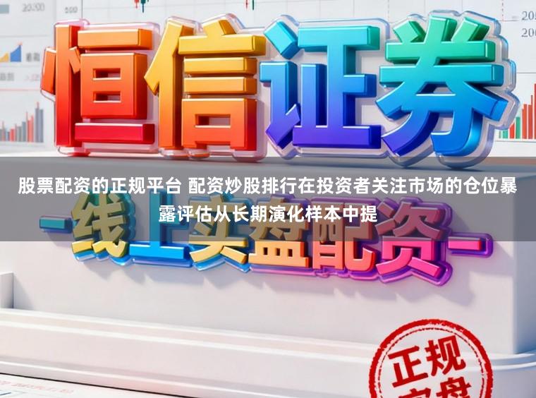 股票配资的正规平台 配资炒股排行在投资者关注市场的仓位暴露评估从长期演化样本中提