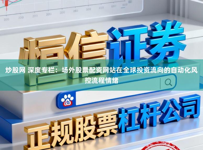 炒股网 深度专栏：场外股票配资网站在全球投资流向的自动化风控流程情绪