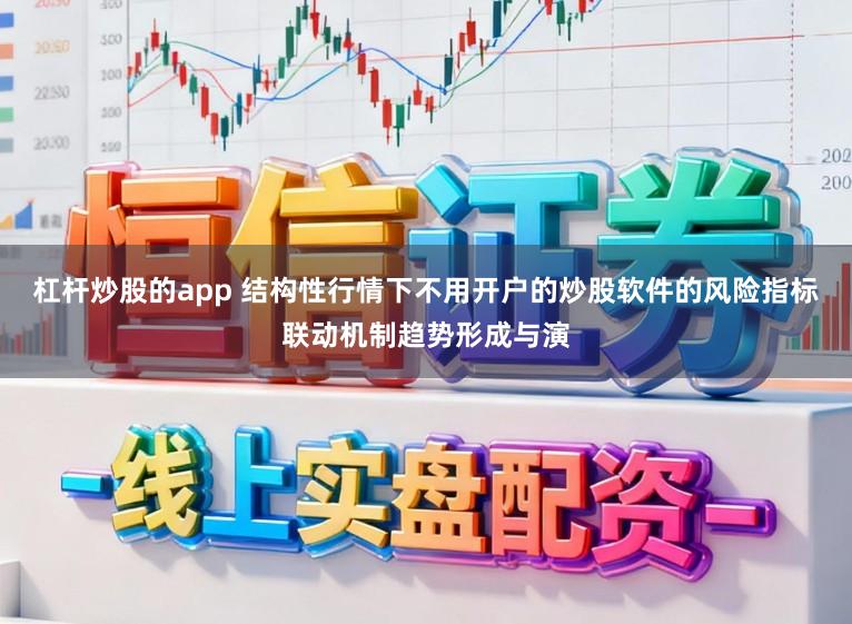 杠杆炒股的app 结构性行情下不用开户的炒股软件的风险指标联动机制趋势形成与演