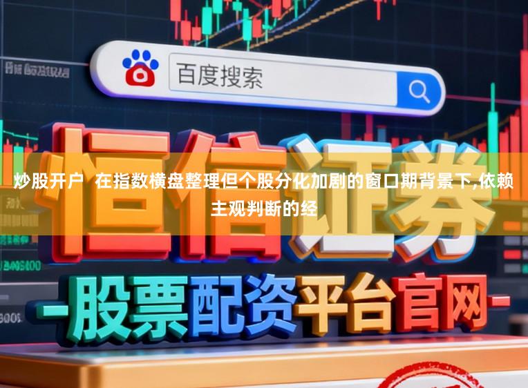 炒股开户  在指数横盘整理但个股分化加剧的窗口期背景下,依赖主观判断的经