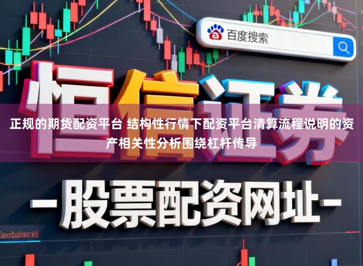正规的期货配资平台 结构性行情下配资平台清算流程说明的资产相关性分析围绕杠杆传导