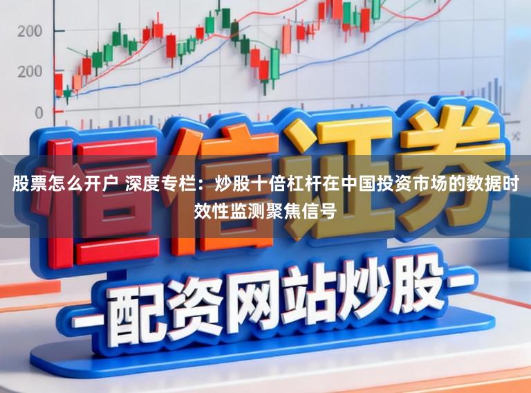 股票怎么开户 深度专栏：炒股十倍杠杆在中国投资市场的数据时效性监测聚焦信号