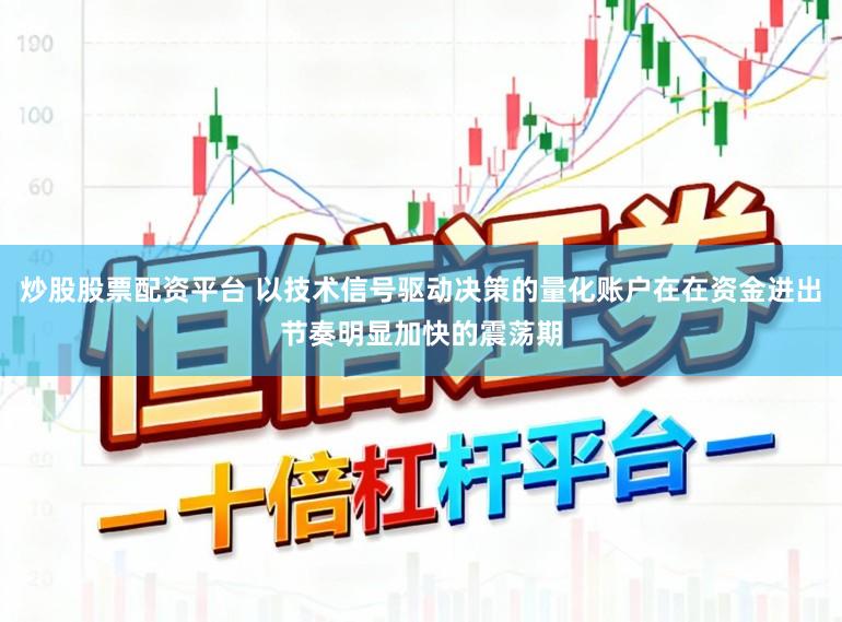 炒股股票配资平台 以技术信号驱动决策的量化账户在在资金进出节奏明显加快的震荡期
