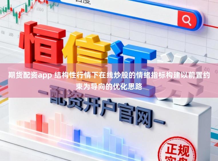 期货配资app 结构性行情下在线炒股的情绪指标构建以前置约束为导向的优化思路