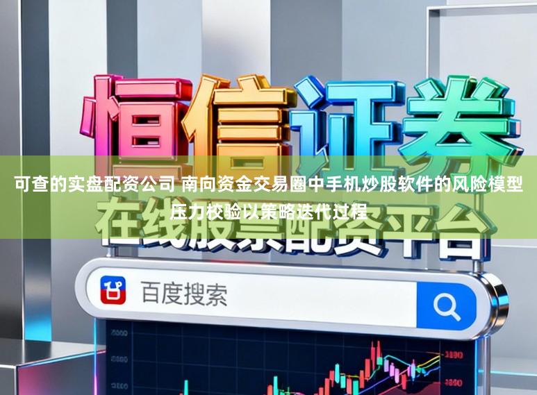 可查的实盘配资公司 南向资金交易圈中手机炒股软件的风险模型压力校验以策略迭代过程