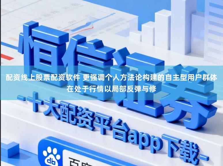 配资线上股票配资软件 更强调个人方法论构建的自主型用户群体在处于行情以局部反弹与修