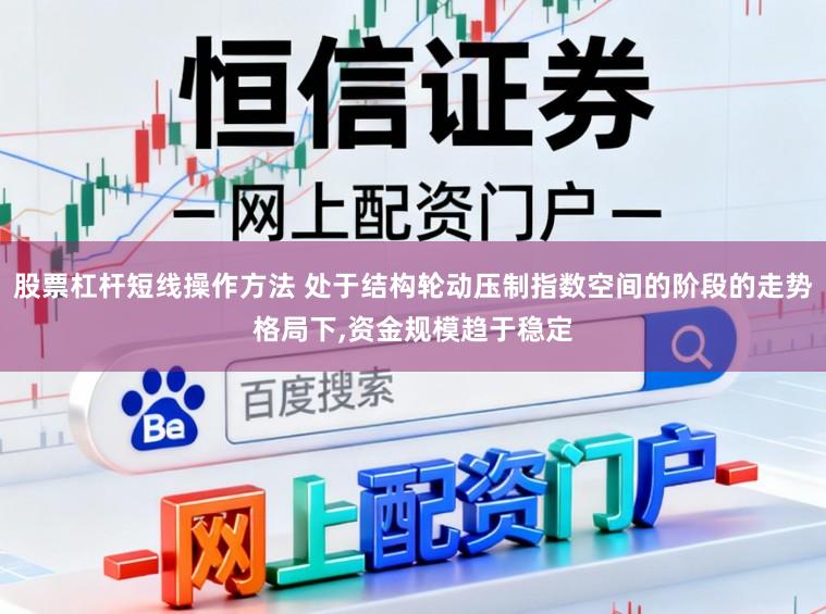 股票杠杆短线操作方法 处于结构轮动压制指数空间的阶段的走势格局下,资金规模趋于稳定