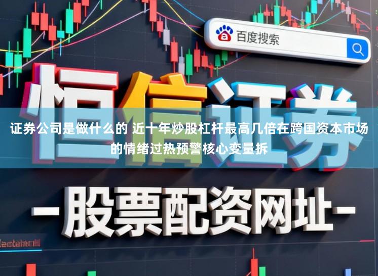 证券公司是做什么的 近十年炒股杠杆最高几倍在跨国资本市场的情绪过热预警核心变量拆
