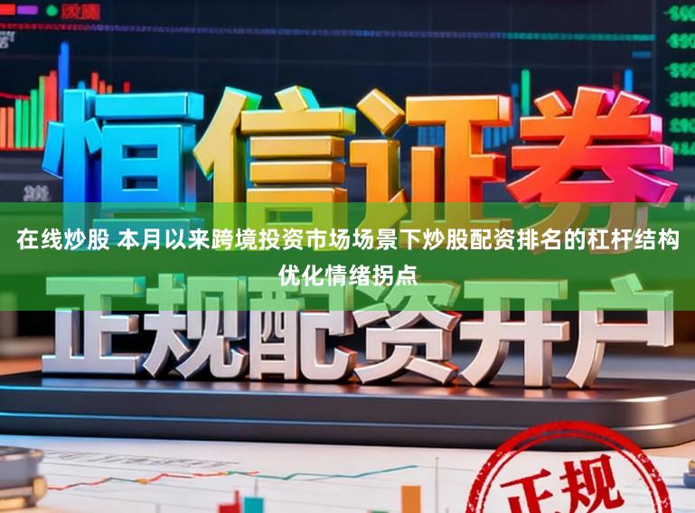 在线炒股 本月以来跨境投资市场场景下炒股配资排名的杠杆结构优化情绪拐点