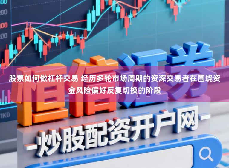 股票如何做杠杆交易 经历多轮市场周期的资深交易者在围绕资金风险偏好反复切换的阶段