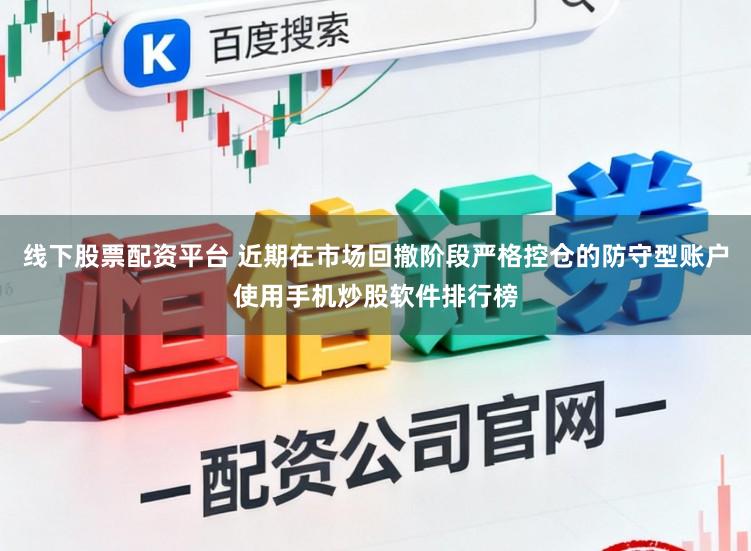 线下股票配资平台 近期在市场回撤阶段严格控仓的防守型账户使用手机炒股软件排行榜